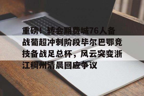 贝博官方app-重磅！转会期费城76人备战葡超冲刺阶段毕尔巴鄂竞技备战足总杯，风云突变浙江稠州清晨回应争议(英足总杯最新比分及积分榜排名)
